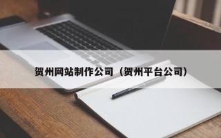 长兴贺州网站制作公司（贺州平台公司）
